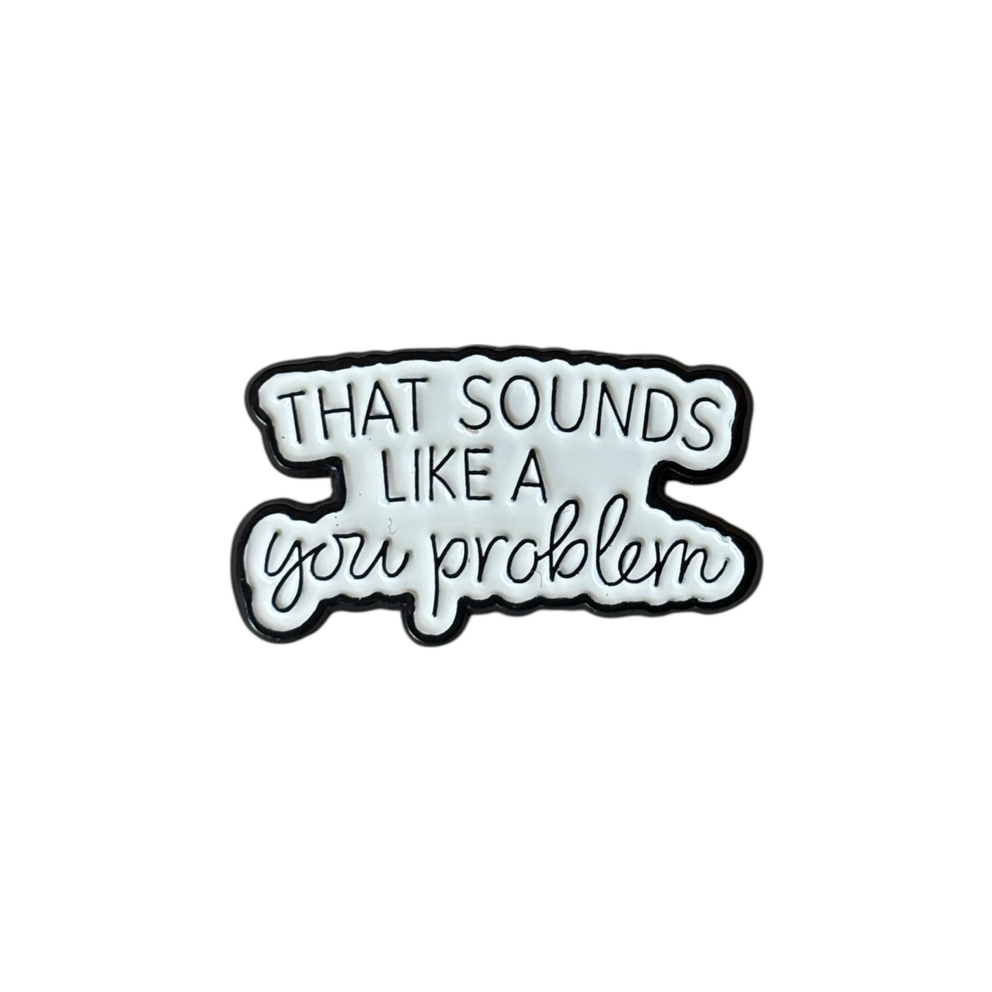Broche That sounds like  a you problem